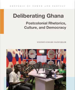 Deliberating Ghana: Postcolonial Rhetorics, Culture, and Democracy by Stephen Dadugblor